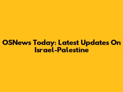 OSNews Today: Latest Updates On Israel-Palestine