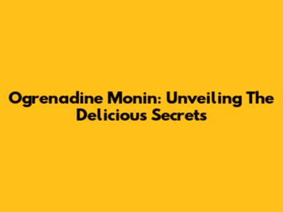 Ogrenadine Monin: Unveiling The Delicious Secrets