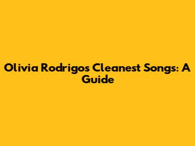 Olivia Rodrigo's Cleanest Songs: A Guide