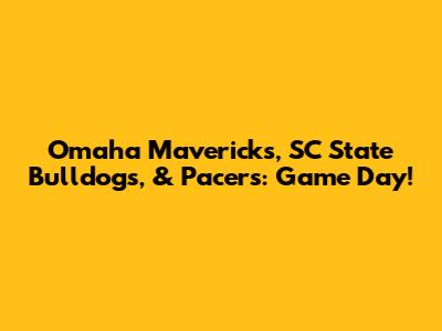 Omaha Mavericks, SC State Bulldogs, & Pacers: Game Day!
