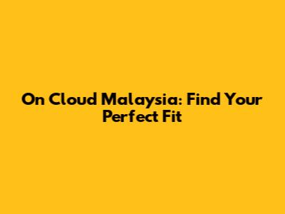 On Cloud Malaysia: Find Your Perfect Fit