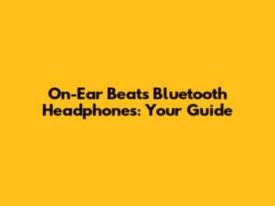 On-Ear Beats Bluetooth Headphones: Your Guide