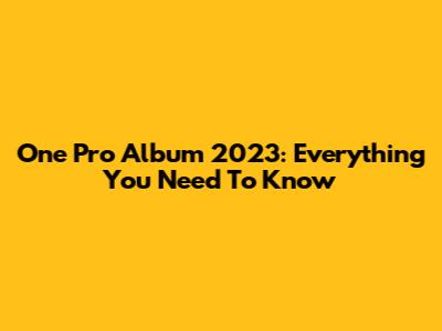 One Pro Album 2023: Everything You Need To Know