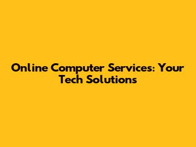 Online Computer Services: Your Tech Solutions