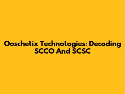 Ooschelix Technologies: Decoding SCCO And SCSC