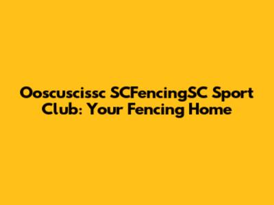 Ooscuscissc SCFencingSC Sport Club: Your Fencing Home