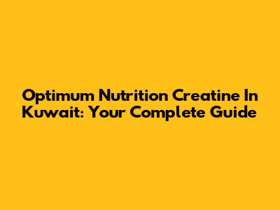 Optimum Nutrition Creatine In Kuwait: Your Complete Guide