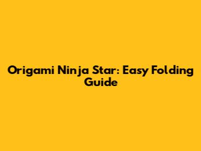 Origami Ninja Star: Easy Folding Guide