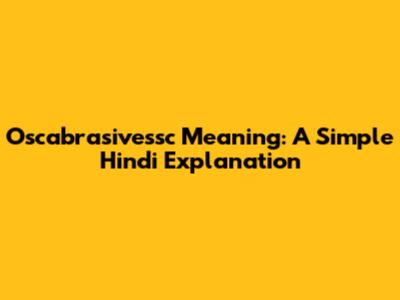 Oscabrasivessc Meaning: A Simple Hindi Explanation