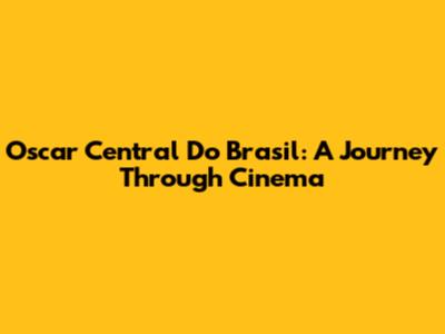 Oscar Central Do Brasil: A Journey Through Cinema