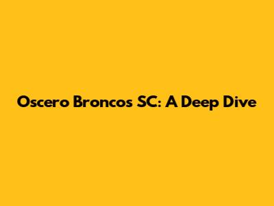 Oscero Broncos SC: A Deep Dive