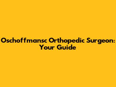 Oschoffmansc Orthopedic Surgeon: Your Guide