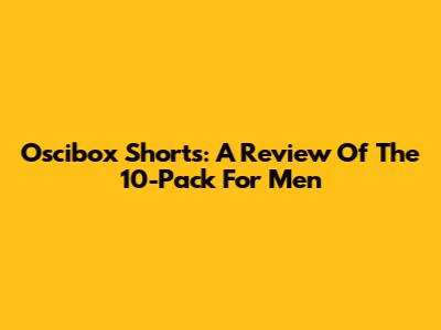 Oscibox Shorts: A Review Of The 10-Pack For Men