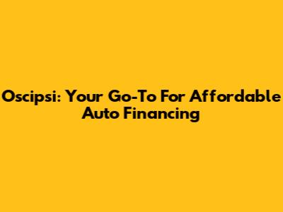 Oscipsi: Your Go-To For Affordable Auto Financing