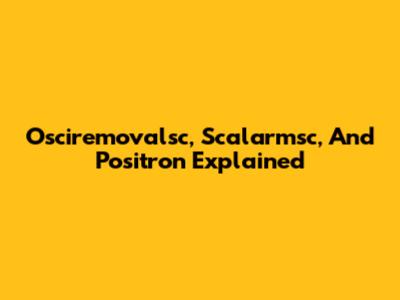 Osciremovalsc, Scalarmsc, And Positron Explained