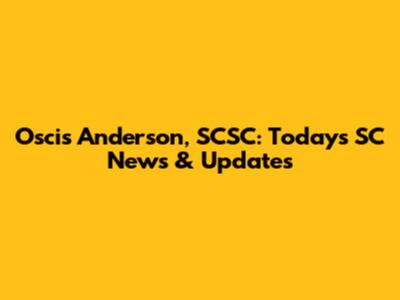 Oscis Anderson, SCSC: Today's SC News & Updates