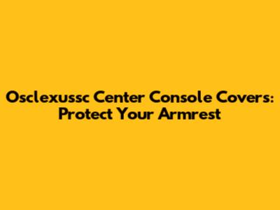 Osclexussc Center Console Covers: Protect Your Armrest