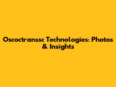 Oscoctranssc Technologies: Photos & Insights