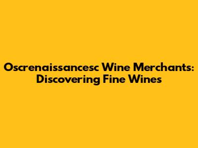 Oscrenaissancesc Wine Merchants: Discovering Fine Wines