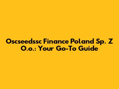 Oscseedssc Finance Poland Sp. Z O.o.: Your Go-To Guide