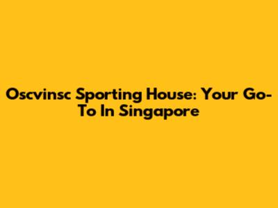 Oscvinsc Sporting House: Your Go-To In Singapore