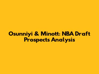 Osunniyi & Minott: NBA Draft Prospects Analysis