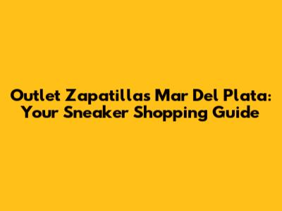 Outlet Zapatillas Mar Del Plata: Your Sneaker Shopping Guide