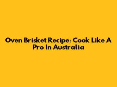 Oven Brisket Recipe: Cook Like A Pro In Australia