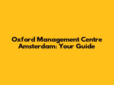 Oxford Management Centre Amsterdam: Your Guide