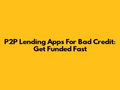 P2P Lending Apps For Bad Credit: Get Funded Fast
