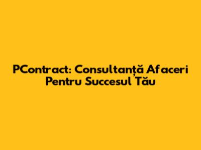PContract: Consultanță Afaceri Pentru Succesul Tău
