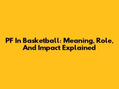 PF In Basketball: Meaning, Role, And Impact Explained