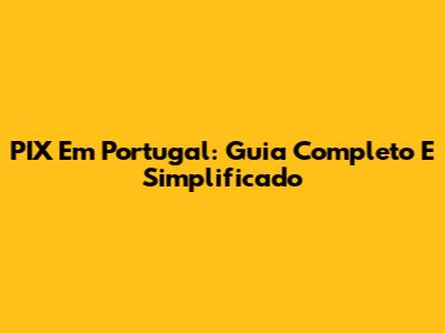 PIX Em Portugal: Guia Completo E Simplificado