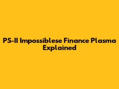 PS-II Impossiblese Finance Plasma Explained