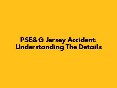 PSE&G Jersey Accident: Understanding The Details