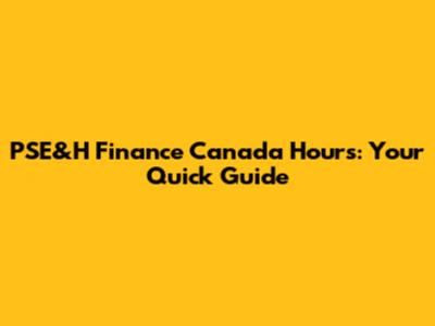 PSE&H Finance Canada Hours: Your Quick Guide