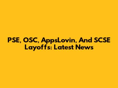 PSE, OSC, AppsLovin, And SCSE Layoffs: Latest News
