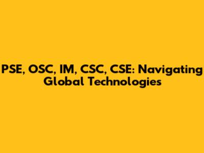 PSE, OSC, IM, CSC, CSE: Navigating Global Technologies