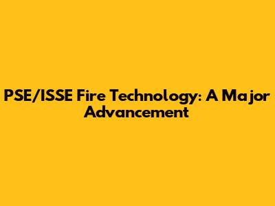 PSE/ISSE Fire Technology: A Major Advancement