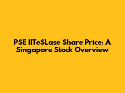 PSE IITeSLase Share Price: A Singapore Stock Overview
