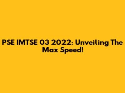 PSE IMTSE 03 2022: Unveiling The Max Speed!