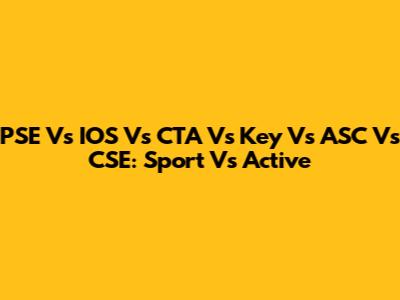 PSE Vs IOS Vs CTA Vs Key Vs ASC Vs CSE: Sport Vs Active