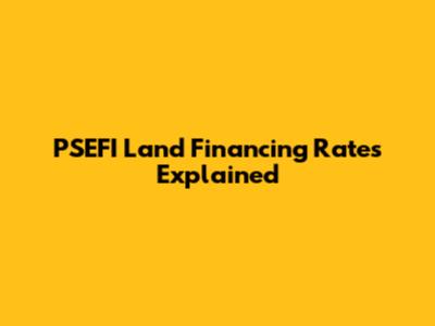 PSEFI Land Financing Rates Explained