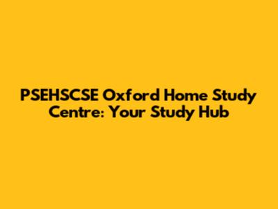 PSEHSCSE Oxford Home Study Centre: Your Study Hub