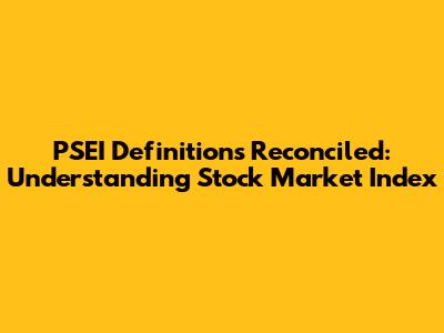 PSEI Definitions Reconciled: Understanding Stock Market Index