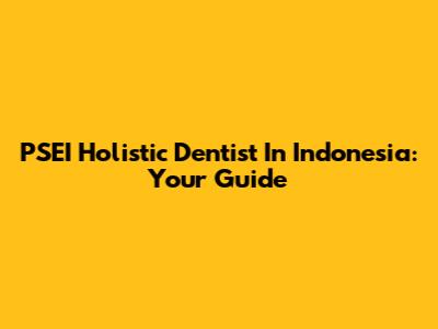 PSEI Holistic Dentist In Indonesia: Your Guide