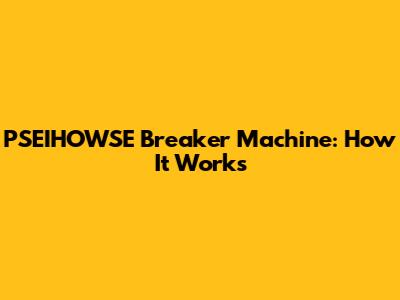 PSEIHOWSE Breaker Machine: How It Works