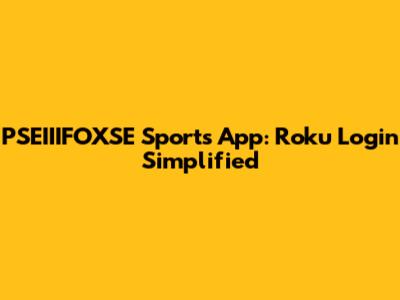 PSEIIIFOXSE Sports App: Roku Login Simplified