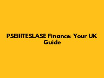 PSEIIITESLASE Finance: Your UK Guide