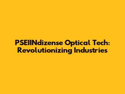 PSEIINdizense Optical Tech: Revolutionizing Industries